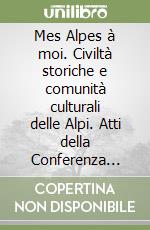 Mes Alpes à moi. Civiltà storiche e comunità culturali delle Alpi. Atti della Conferenza internazionale (6-8 giugno 1996) libro