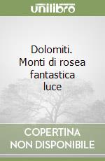 Dolomiti. Monti di rosea fantastica luce libro