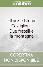 Ettore e Bruno Castiglioni. Due fratelli e la montagna