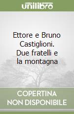 Ettore e Bruno Castiglioni. Due fratelli e la montagna libro