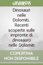 Dinosauri nelle Dolomiti. Recenti scoperte sulle impronte di dinosauro nelle Dolomiti libro