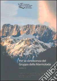 Per la conoscenza del Gruppo della Marmolada. Aspetti geologici, geomorfologici, antropici e paesaggistici sul Gruppo della Marmolada e Alta Val Cordevole libro