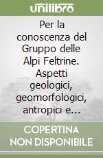 Per la conoscenza del Gruppo delle Alpi Feltrine. Aspetti geologici, geomorfologici, antropici e paesaggistici sul Gruppo delle Alpi Feltrine (Sistema n. 3 delle Dolomiti Patrimonio Mondiale UNESCO libro
