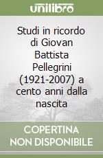 Studi in ricordo di Giovan Battista Pellegrini (1921-2007) a cento anni dalla nascita libro