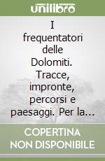 I frequentatori delle Dolomiti. Tracce, impronte, percorsi e paesaggi. Per la conoscenza del Gruppo della Croda da Lago (sistema n.1 delle Dolomiti Patrimonio Mondiale UNESCO) libro
