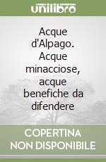 Acque d'Alpago. Acque minacciose, acque benefiche da difendere libro