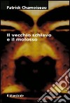 Il vecchio schiavo e il molosso libro di Chamoiseau Patrick