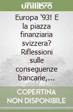 Europa '93! E la piazza finanziaria svizzera? Riflessioni sulle conseguenze bancarie, giuridiche e monetarie dell'integrazione comunitaria libro