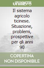 Il sistema agricolo ticinese. Situazione, problemi, prospettive per gli anni 90 libro