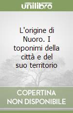 L'origine di Nuoro. I toponimi della città e del suo territorio libro