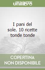 I pani del sole. 10 ricette tonde tonde libro