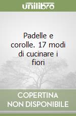 Padelle e corolle. 17 modi di cucinare i fiori libro