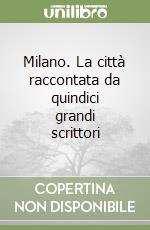 Milano. La città raccontata da quindici grandi scrittori libro