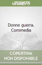 Donne guerra. Commedia