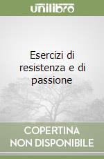 Esercizi di resistenza e di passione