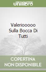 Valeriooooo Sulla Bocca Di Tutti