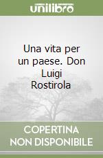 Una vita per un paese. Don Luigi Rostirola