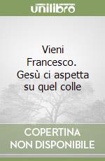 Vieni Francesco. Gesù ci aspetta su quel colle libro