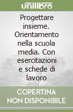 Progettare insieme. Orientamento nella scuola media. Con esercitazioni e schede di lavoro