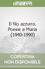 Il filo azzurro. Poesie a Maria (1940-1990)