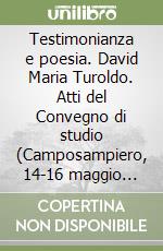 Testimonianza e poesia. David Maria Turoldo. Atti del Convegno di studio (Camposampiero, 14-16 maggio 1993) libro