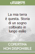 La mia terra è questa. Storia di un sogno coltivato in lungo esilio libro