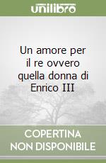 Un amore per il re ovvero quella donna di Enrico III libro