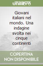 Giovani italiani nel mondo. Una indagine svolta nei cinque continenti libro