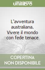 L'avventura australiana. Vivere il mondo con fede tenace libro