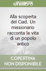 Alla scoperta del Ciad. Un missionario racconta la vita di un popolo antico