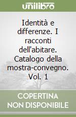 Identità e differenze. I racconti dell'abitare. Catalogo della mostra-convegno. Vol. 1 libro