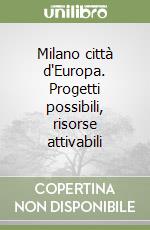 Milano città d'Europa. Progetti possibili, risorse attivabili libro