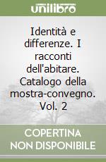 Identità e differenze. I racconti dell'abitare. Catalogo della mostra-convegno. Vol. 2 libro