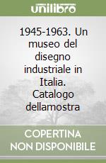 1945-1963. Un museo del disegno industriale in Italia. Catalogo dellamostra libro