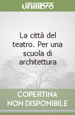 La città del teatro. Per una scuola di architettura libro