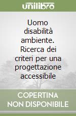 Uomo disabilità ambiente. Ricerca dei criteri per una progettazione accessibile libro