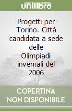 Progetti per Torino. Città candidata a sede delle Olimpiadi invernali del 2006 libro