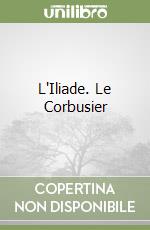 L'Iliade. Le Corbusier