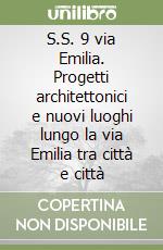 S.S. 9 via Emilia. Progetti architettonici e nuovi luoghi lungo la via Emilia tra città e città libro