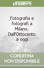 Fotografia e fotografi a Milano. Dall'Ottocento a oggi libro