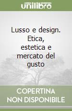 Lusso e design. Etica, estetica e mercato del gusto libro