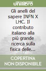 Gli anelli del sapere INFN X LHC. Il contributo italiano alla più grande ricerca sulla fisica delle particelle al CERN di Ginevra. Ediz. italiana e inglese libro