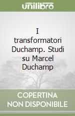 I transformatori Duchamp. Studi su Marcel Duchamp libro