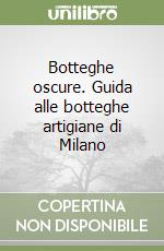 Botteghe oscure. Guida alle botteghe artigiane di Milano