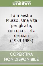 La maestra Musso. Una vita per gli altri, con una scelta dei diari (1959-1985) libro