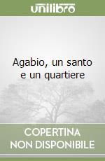 Agabio, un santo e un quartiere