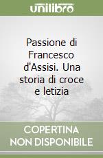 Passione di Francesco d'Assisi. Una storia di croce e letizia libro