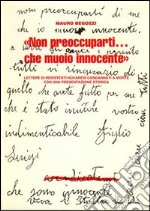 «Non preoccuparti...Che muoio innocente». Lettere di resistenti novaresi condannati a morte. Con una presentazione storica della Resistenza italiana e novarese