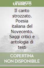 Il canto strozzato. Poesia italiana del Novecento. Saggi critici e antologia di testi libro