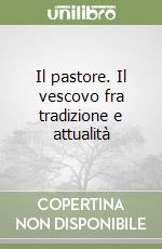 Il pastore. Il vescovo fra tradizione e attualità libro